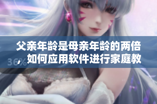 父親年齡是母親年齡的兩倍，如何應用軟件進行家庭教育