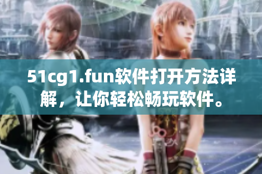 51cg1.fun軟件打開方法詳解，讓你輕松暢玩軟件。