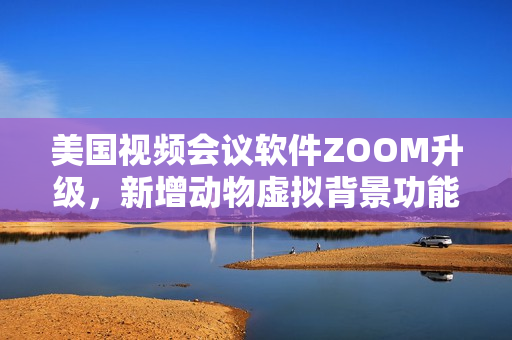 美國視頻會議軟件ZOOM升級，新增動物虛擬背景功能