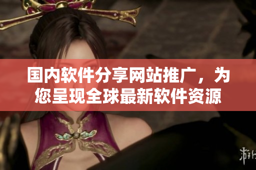 國內(nèi)軟件分享網(wǎng)站推廣，為您呈現(xiàn)全球最新軟件資源