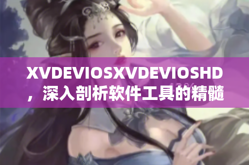 XVDEVIOSXVDEVIOSHD，深入剖析軟件工具的精髓