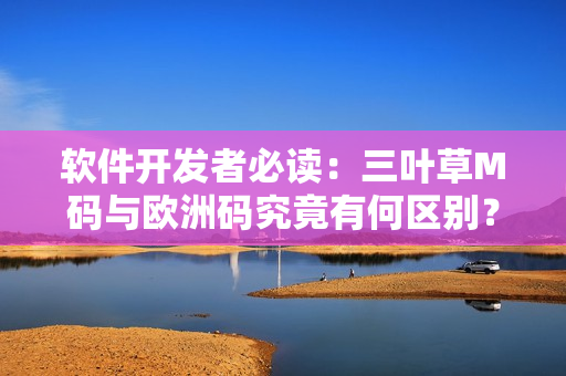 軟件開發(fā)者必讀：三葉草M碼與歐洲碼究竟有何區(qū)別？