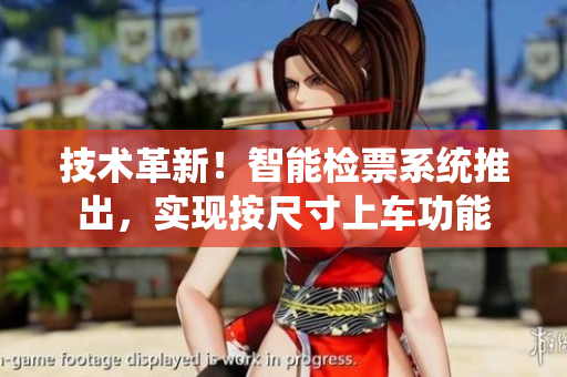 技術(shù)革新！智能檢票系統(tǒng)推出，實(shí)現(xiàn)按尺寸上車功能
