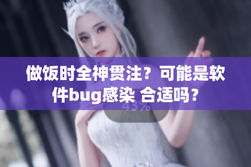 做飯時(shí)全神貫注？可能是軟件bug感染 合適嗎？