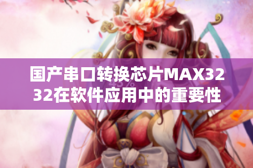 國產(chǎn)串口轉(zhuǎn)換芯片MAX3232在軟件應用中的重要性