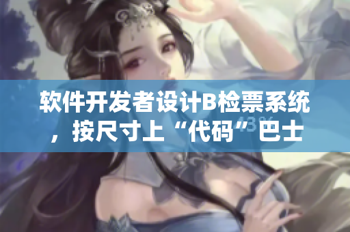軟件開發(fā)者設(shè)計B檢票系統(tǒng)，按尺寸上“代碼”巴士