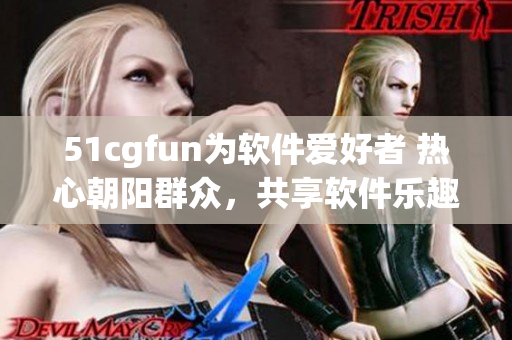 51cgfun為軟件愛好者 熱心朝陽群眾，共享軟件樂趣