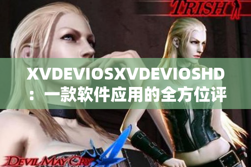 XVDEVIOSXVDEVIOSHD：一款軟件應(yīng)用的全方位評(píng)測(cè)及使用指南