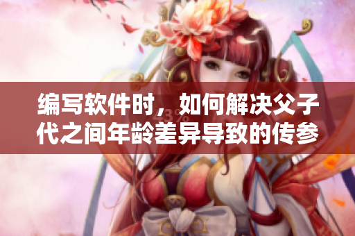 編寫軟件時(shí)，如何解決父子代之間年齡差異導(dǎo)致的傳參問題？