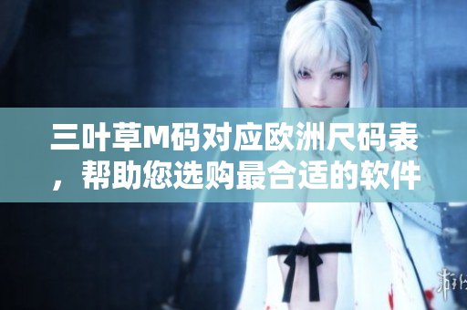 三葉草M碼對(duì)應(yīng)歐洲尺碼表，幫助您選購(gòu)最合適的軟件開(kāi)發(fā)者工作服