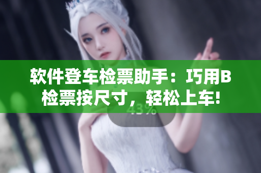 軟件登車檢票助手：巧用B檢票按尺寸，輕松上車!