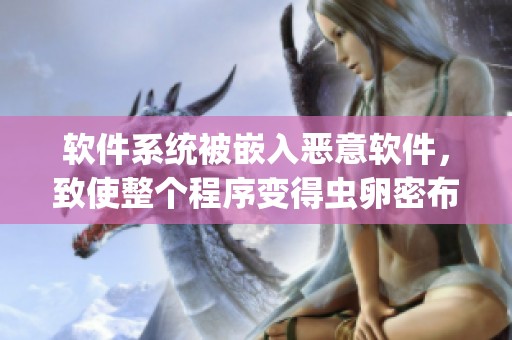 軟件系統(tǒng)被嵌入惡意軟件，致使整個(gè)程序變得蟲卵密布