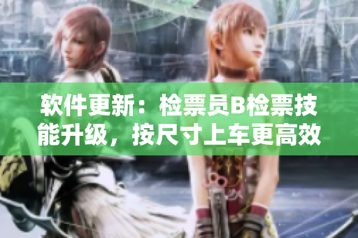 軟件更新：檢票員B檢票技能升級(jí)，按尺寸上車更高效