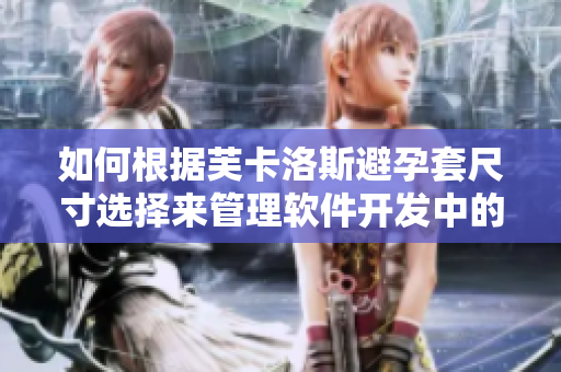 如何根據(jù)芙卡洛斯避孕套尺寸選擇來(lái)管理軟件開(kāi)發(fā)中的界面布局？