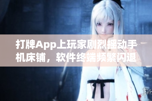 打牌App上玩家劇烈搖動(dòng)手機(jī)床鋪，軟件終端頻繁閃退問(wèn)題怎么解決？