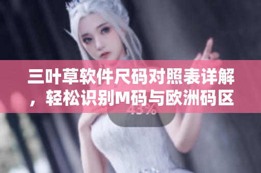 三葉草軟件尺碼對(duì)照表詳解，輕松識(shí)別M碼與歐洲碼區(qū)別