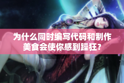為什么同時編寫代碼和制作美食會使你感到躁狂？
