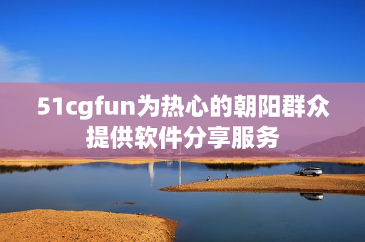 51cgfun為熱心的朝陽(yáng)群眾提供軟件分享服務(wù)