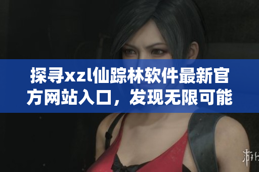 探尋xzl仙蹤林軟件最新官方網(wǎng)站入口，發(fā)現(xiàn)無限可能【軟件名稱】