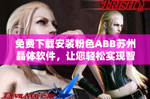 免費下載安裝粉色ABB蘇州晶體軟件，讓您輕松實現(xiàn)智能控制。