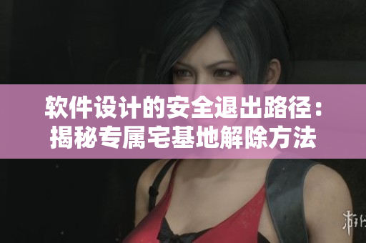 軟件設(shè)計(jì)的安全退出路徑：揭秘專(zhuān)屬宅基地解除方法