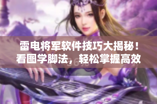 雷電將軍軟件技巧大揭秘！看圖學(xué)腳法，輕松掌握高效軟件操作竅門