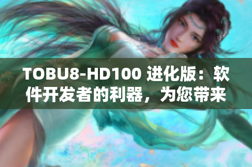 TOBU8-HD100 進(jìn)化版：軟件開發(fā)者的利器，為您帶來更高效的編程體驗(yàn)