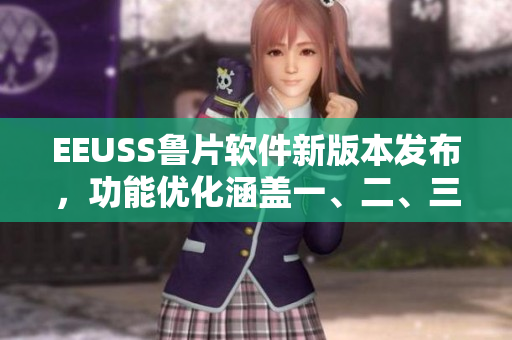 EEUSS魯片軟件新版本發(fā)布，功能優(yōu)化涵蓋一、二、三區(qū)