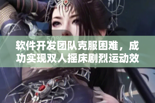 軟件開(kāi)發(fā)團(tuán)隊(duì)克服困難，成功實(shí)現(xiàn)雙人搖床劇烈運(yùn)動(dòng)效果