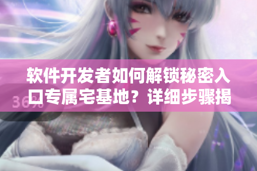 軟件開發(fā)者如何解鎖秘密入口專屬宅基地？詳細(xì)步驟揭秘！