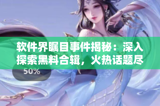 軟件界矚目事件揭秘：深入探索黑料合輯，火熱話題盡在面面觀！
