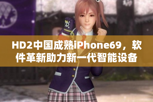 HD2中國成熟iPhone69，軟件革新助力新一代智能設(shè)備