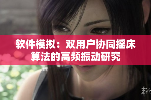 軟件模擬：雙用戶(hù)協(xié)同搖床算法的高頻振動(dòng)研究