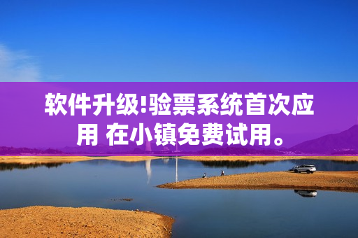 軟件升級!驗票系統(tǒng)首次應用 在小鎮(zhèn)免費試用。