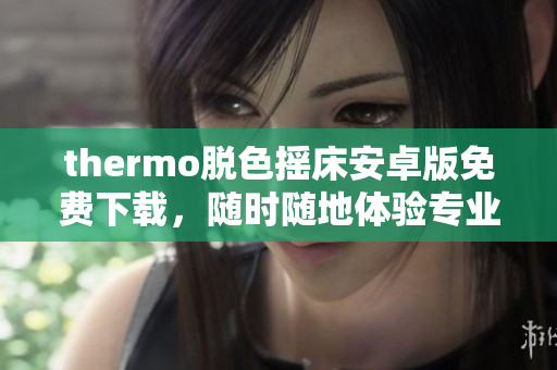 thermo脫色搖床安卓版免費下載，隨時隨地體驗專業(yè)化軟件使用