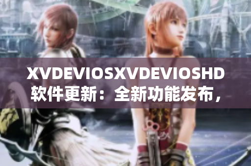 XVDEVIOSXVDEVIOSHD軟件更新：全新功能發(fā)布，提升用戶體驗