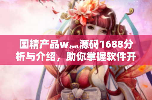國精產(chǎn)品w灬源碼1688分析與介紹，助你掌握軟件開發(fā)技巧