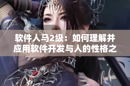 軟件人馬2級：如何理解并應(yīng)用軟件開發(fā)與人的性格之間的關(guān)系
