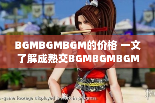 BGMBGMBGM的價格 一文了解成熟交BGMBGMBGM的價格=_市