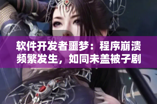 軟件開(kāi)發(fā)者噩夢(mèng)：程序崩潰頻繁發(fā)生，如同未蓋被子劇烈搖床