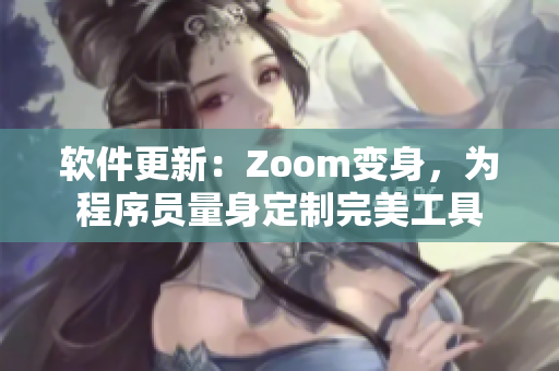 軟件更新：Zoom變身，為程序員量身定制完美工具