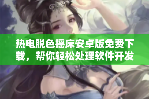 熱電脫色搖床安卓版免費下載，幫你輕松處理軟件開發(fā)中的顏色調(diào)整