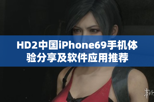 HD2中國iPhone69手機體驗分享及軟件應(yīng)用推薦