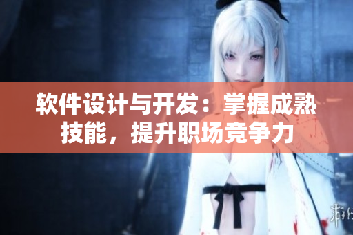 軟件設(shè)計(jì)與開(kāi)發(fā)：掌握成熟技能，提升職場(chǎng)競(jìng)爭(zhēng)力