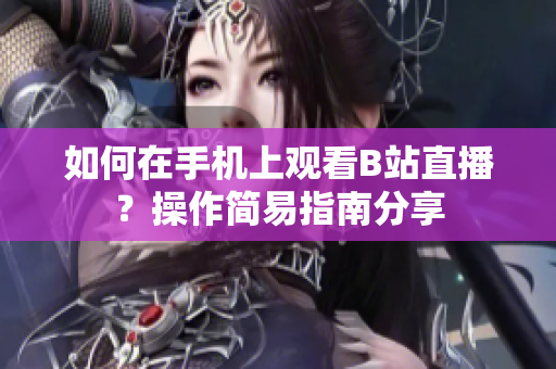 如何在手機(jī)上觀看B站直播？操作簡易指南分享