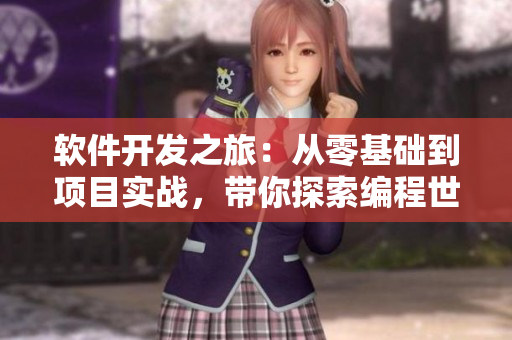 軟件開(kāi)發(fā)之旅：從零基礎(chǔ)到項(xiàng)目實(shí)戰(zhàn)，帶你探索編程世界