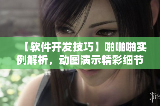 【軟件開發(fā)技巧】啪啪啪實例解析，動圖演示精彩細節(jié)【干貨分享】