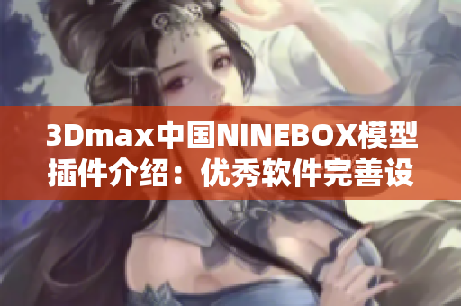 3Dmax中國NINEBOX模型插件介紹：優(yōu)秀軟件完善設(shè)計(jì)工具