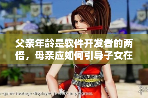 父親年齡是軟件開發(fā)者的兩倍，母親應(yīng)如何引導(dǎo)子女在技術(shù)領(lǐng)域?qū)W習(xí)？