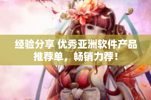 經(jīng)驗分享 優(yōu)秀亞洲軟件產(chǎn)品推薦單，暢銷力薦！